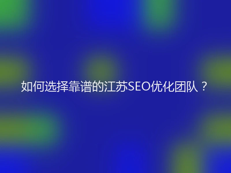 如何选择靠谱的江苏SEO优化团队？