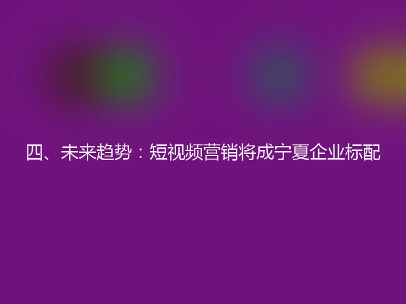 四、未来趋势：短视频营销将成宁夏企业标配