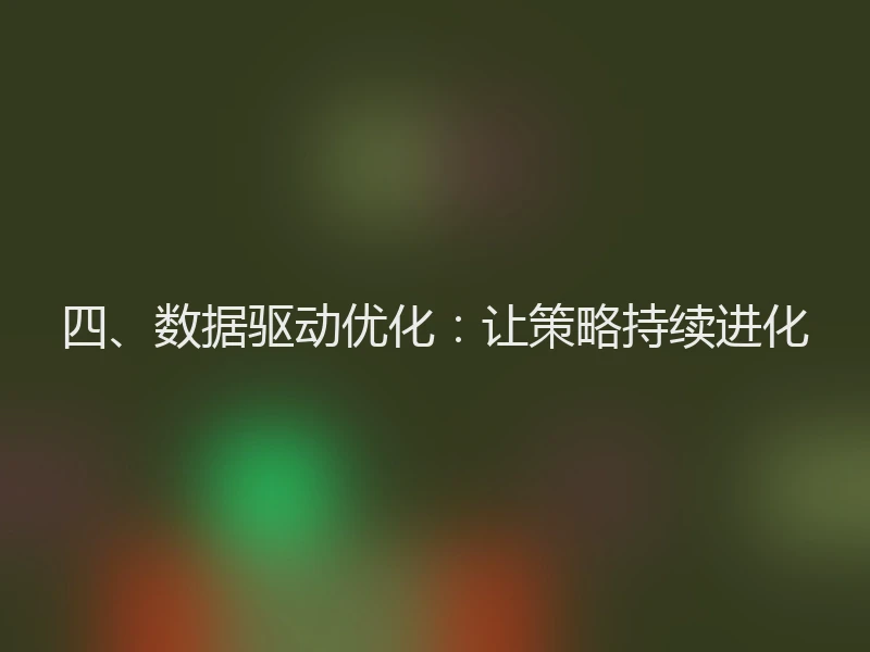四、数据驱动优化：让策略持续进化