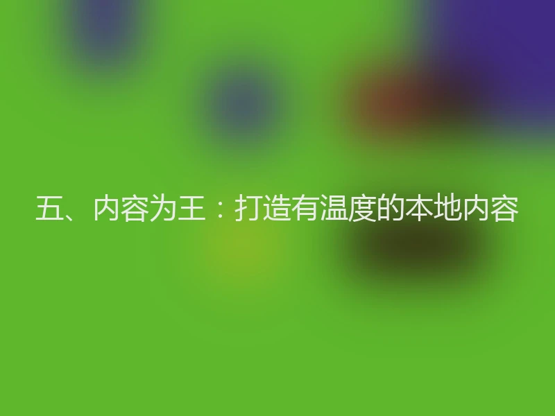 五、内容为王：打造有温度的本地内容