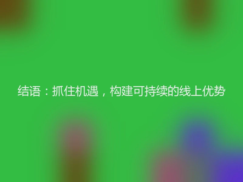 结语：抓住机遇，构建可持续的线上优势