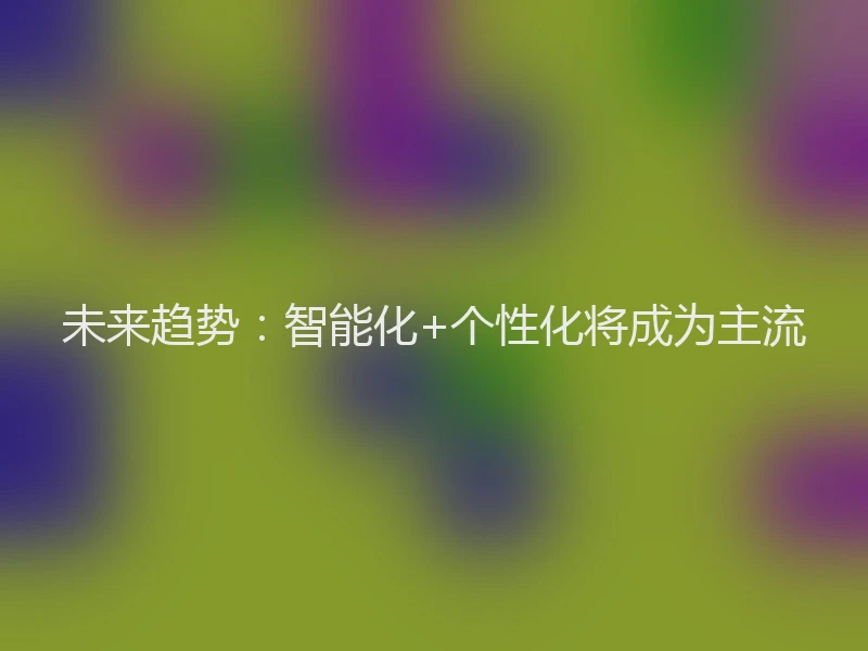 未来趋势：智能化+个性化将成为主流