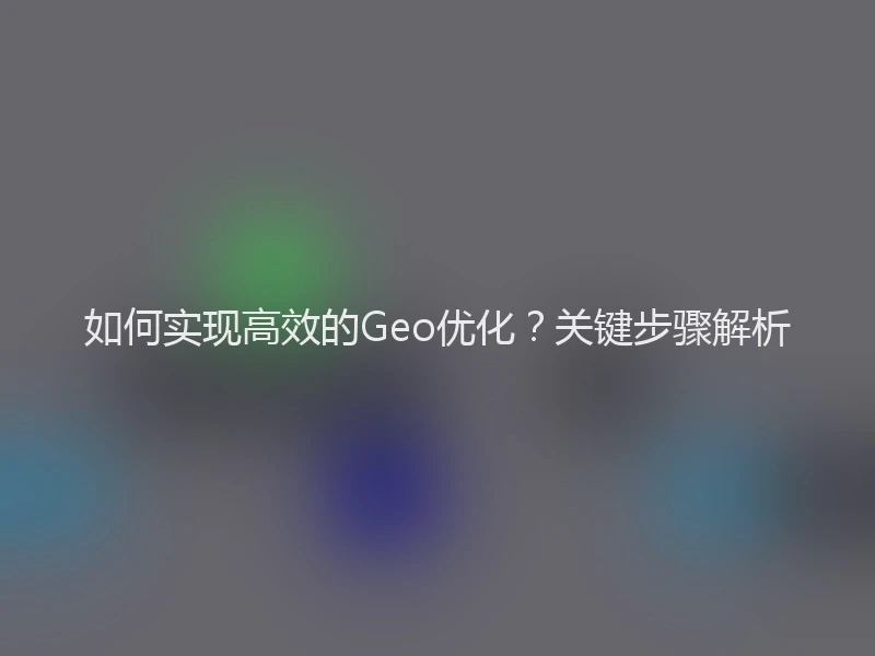 如何实现高效的Geo优化？关键步骤解析