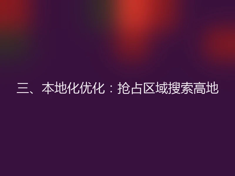 三、本地化优化：抢占区域搜索高地