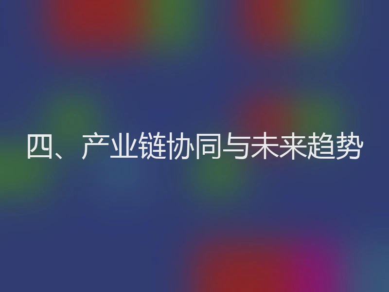 四、产业链协同与未来趋势