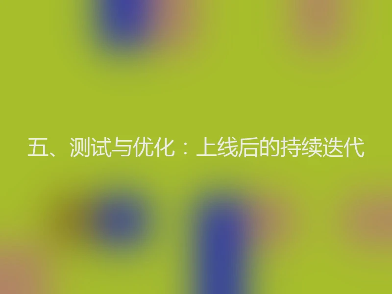 五、测试与优化：上线后的持续迭代