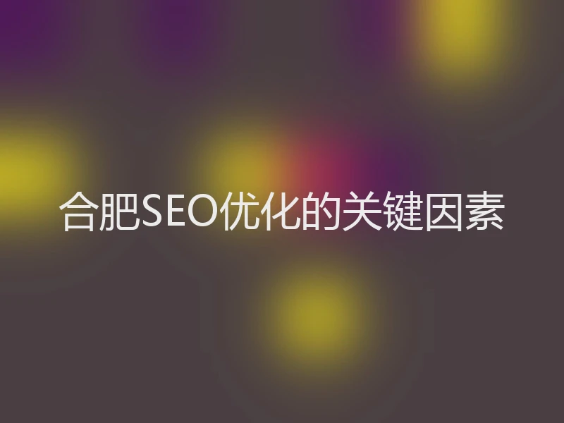 合肥SEO优化的关键因素