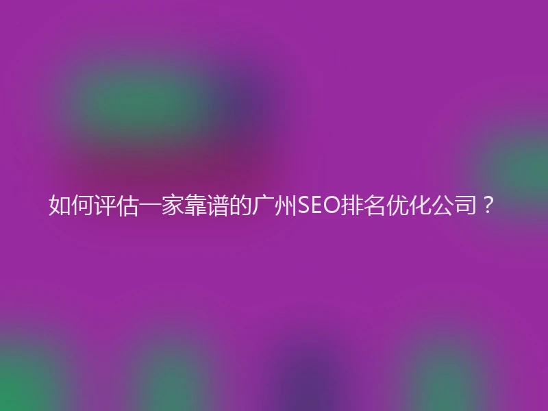 如何评估一家靠谱的广州SEO排名优化公司？