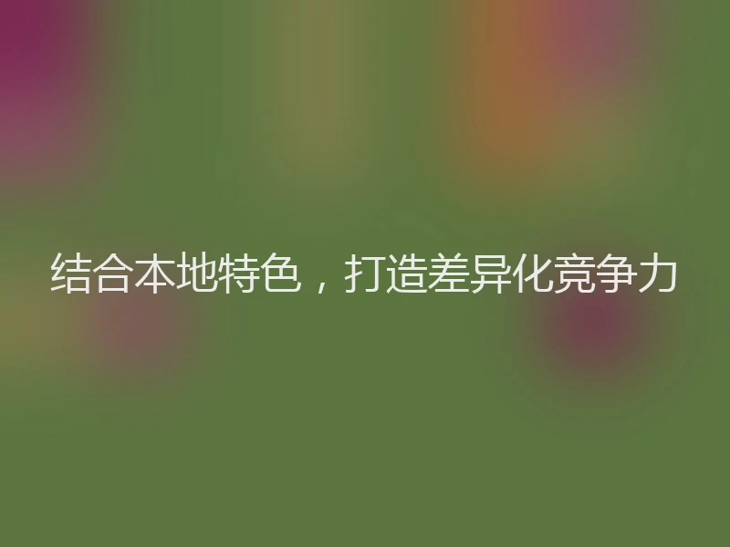 结合本地特色,打造差异化竞争力