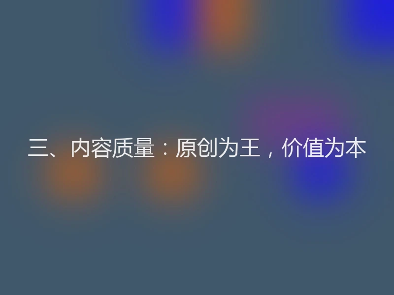 三、内容质量：原创为王，价值为本