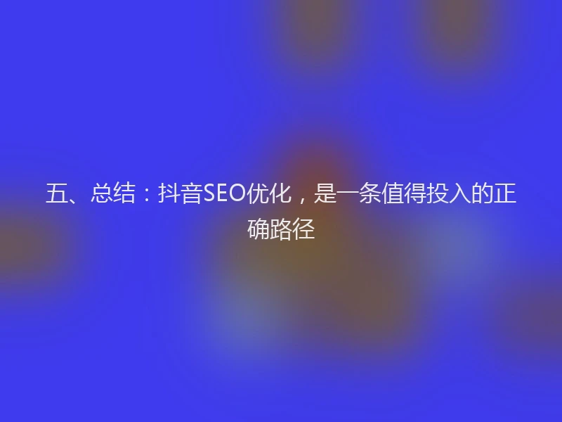 五、总结：抖音SEO优化，是一条值得投入的正确路径