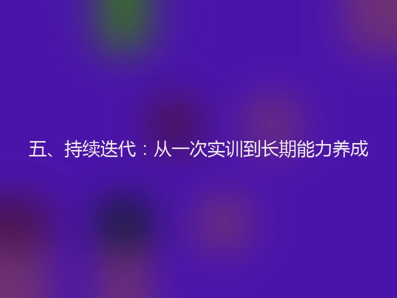五、持续迭代：从一次实训到长期能力养成