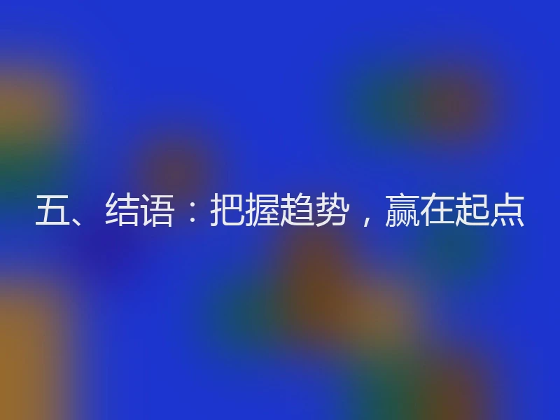 五、结语：把握趋势，赢在起点