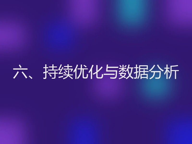 六、持续优化与数据分析