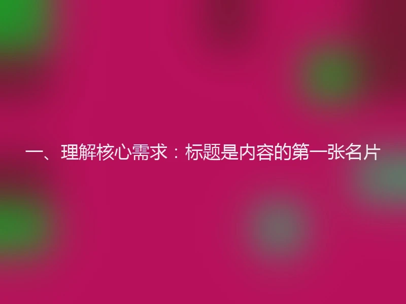 一、理解核心需求：标题是内容的第一张名片