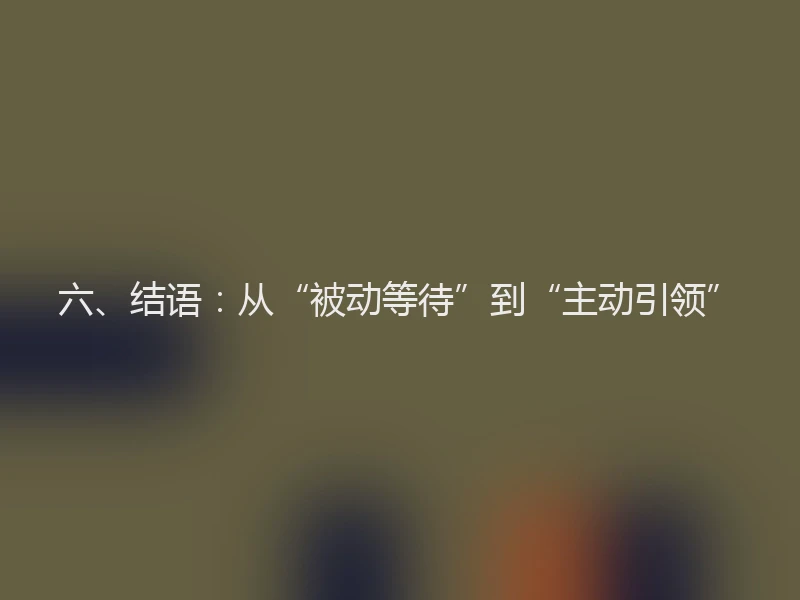 六、结语：从“被动等待”到“主动引领”