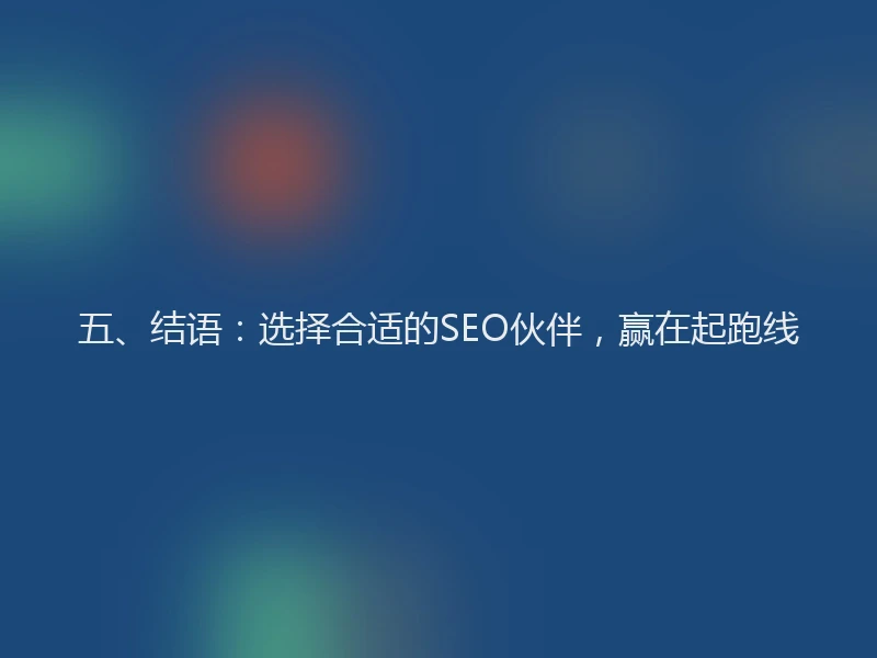 五、结语：选择合适的SEO伙伴，赢在起跑线