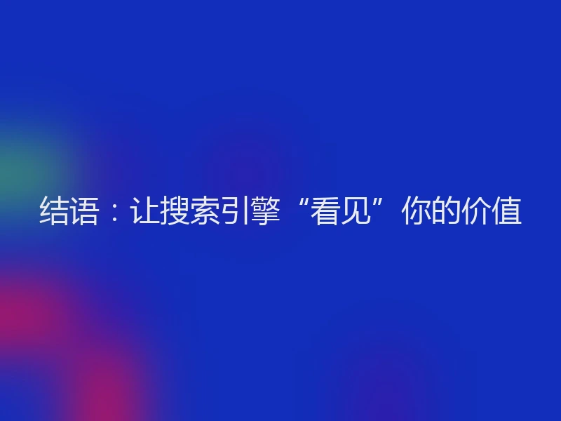 结语：让搜索引擎“看见”你的价值