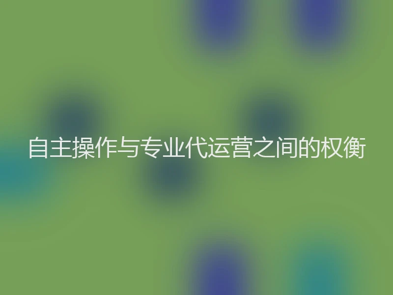 自主操作与专业代运营之间的权衡