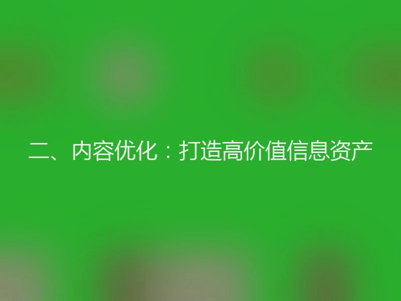 二、内容优化：打造高价值信息资产
