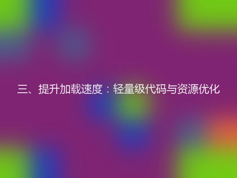 三、提升加载速度：轻量级代码与资源优化