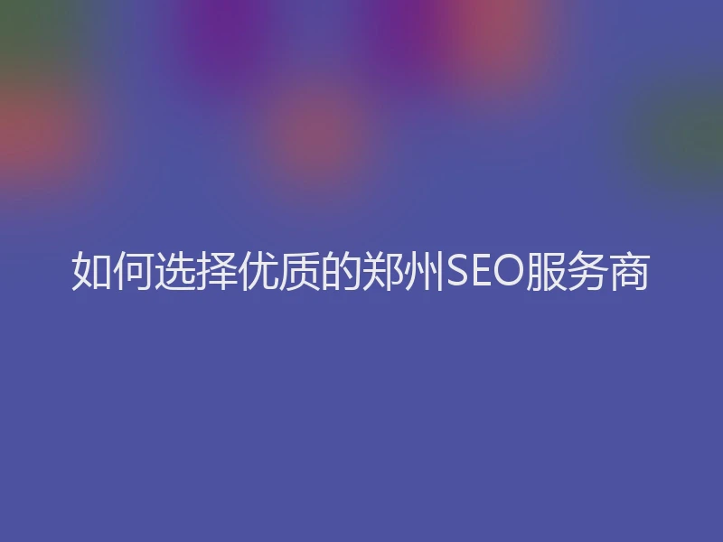 如何选择优质的郑州SEO服务商