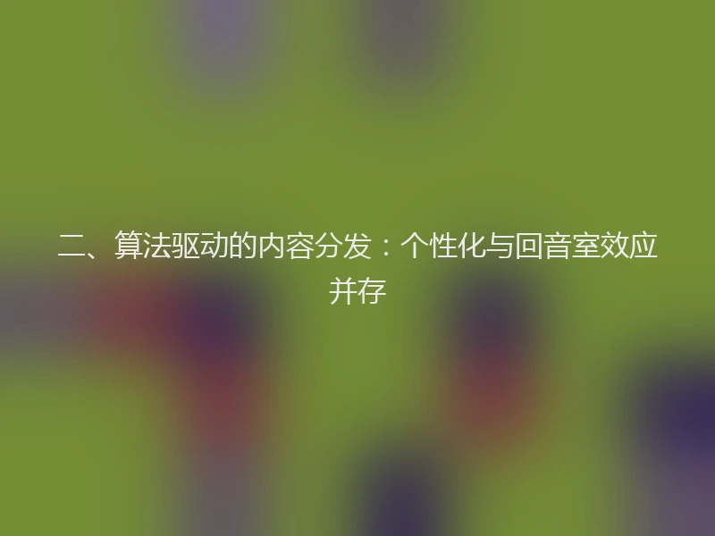 二、算法驱动的内容分发：个性化与回音室效应并存