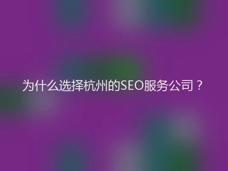 为什么选择杭州的SEO服务公司？