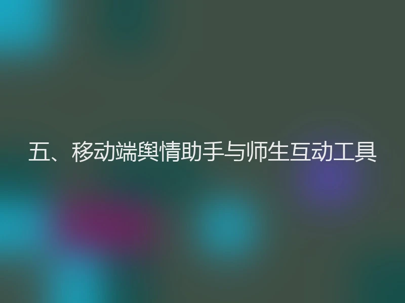 五、移动端舆情助手与师生互动工具