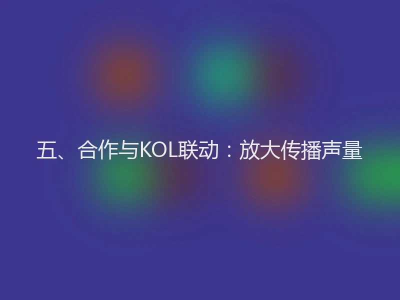 五、合作与KOL联动：放大传播声量