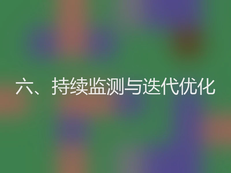 六、持续监测与迭代优化