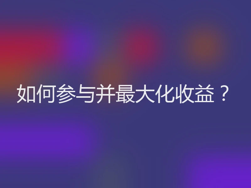 如何参与并最大化收益？