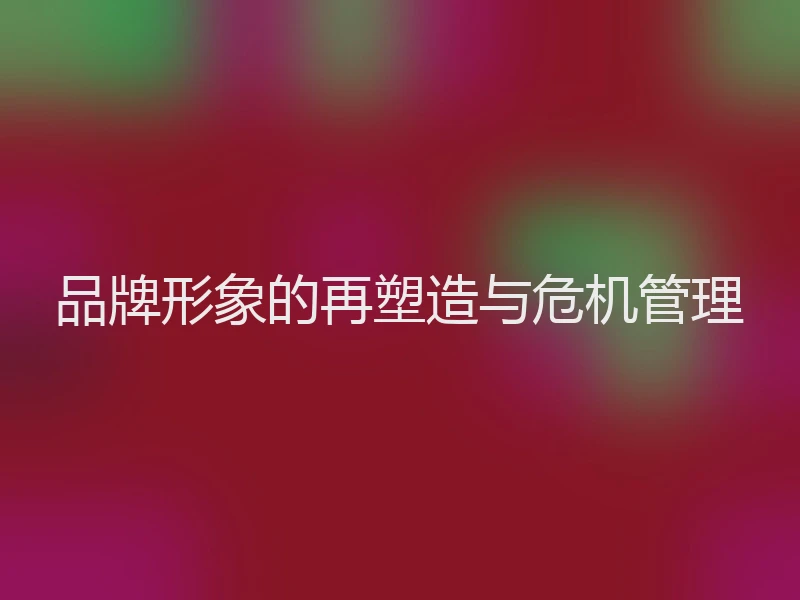 品牌形象的再塑造与危机管理