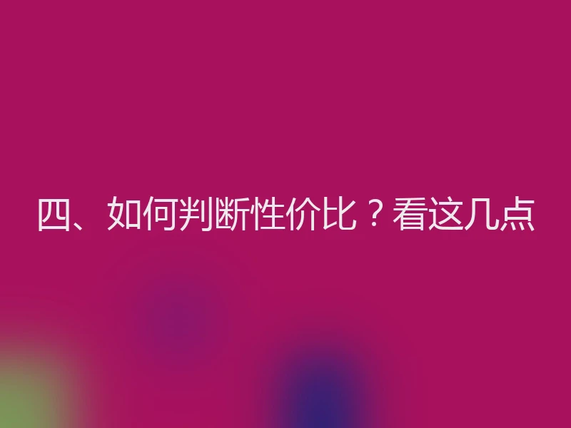四、如何判断性价比？看这几点