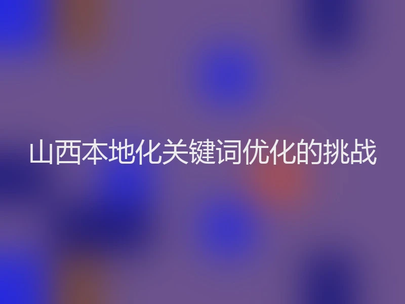 山西本地化关键词优化的挑战