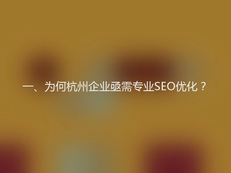 一、为何杭州企业亟需专业SEO优化？