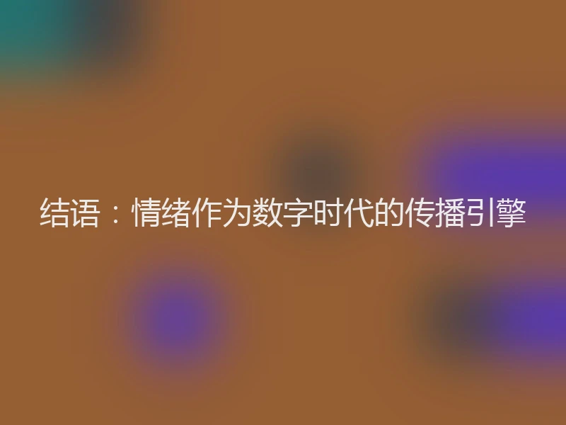 结语：情绪作为数字时代的传播引擎