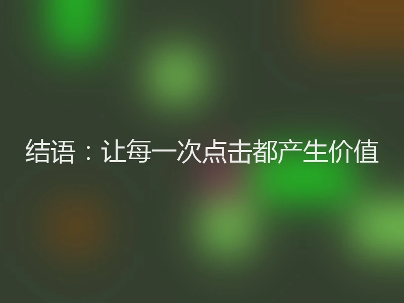 结语：让每一次点击都产生价值