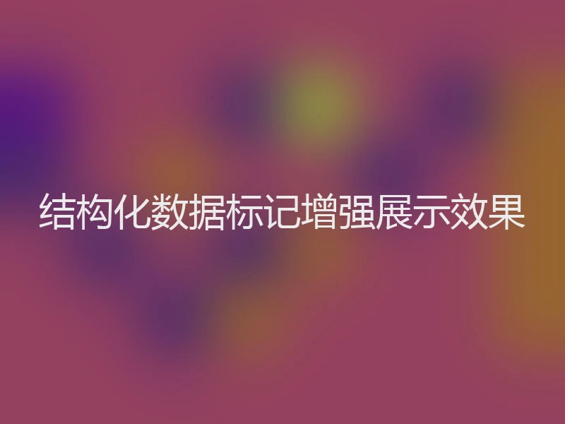 结构化数据标记增强展示效果