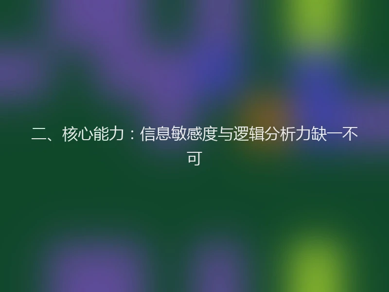 二、核心能力：信息敏感度与逻辑分析力缺一不可