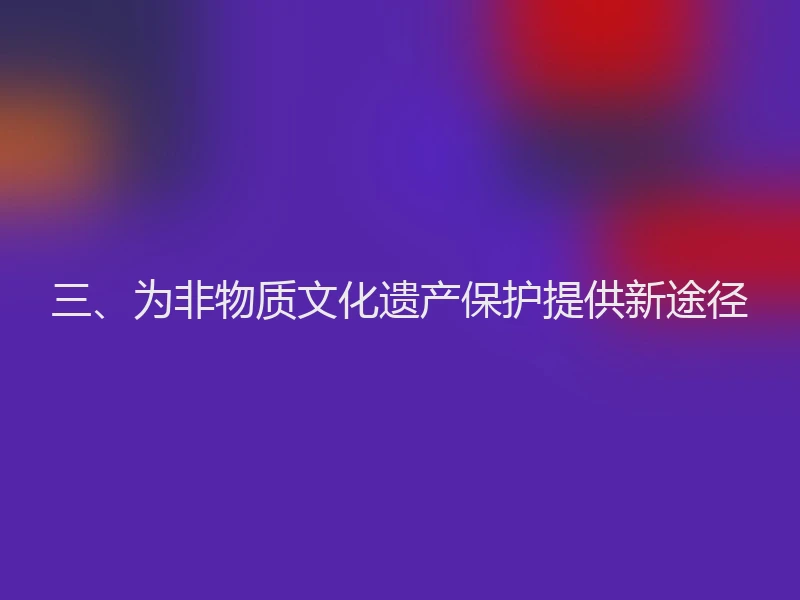 三、为非物质文化遗产保护提供新途径