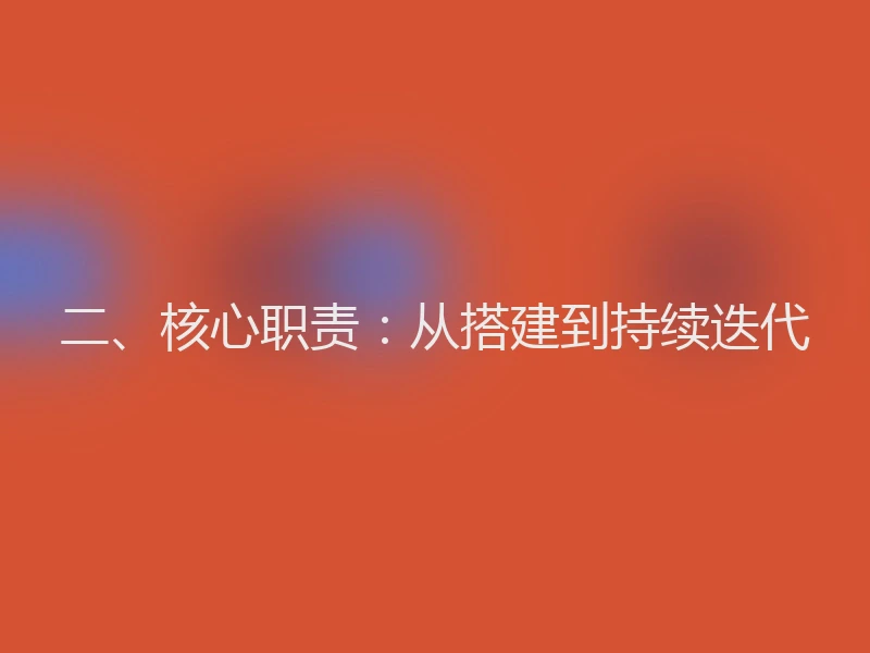 二、核心职责:从搭建到持续迭代