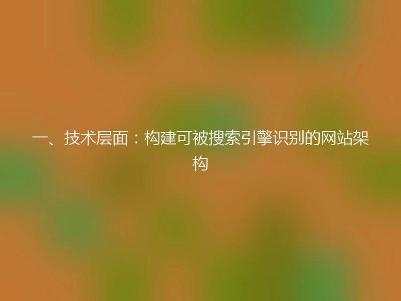 一、技术层面：构建可被搜索引擎识别的网站架构