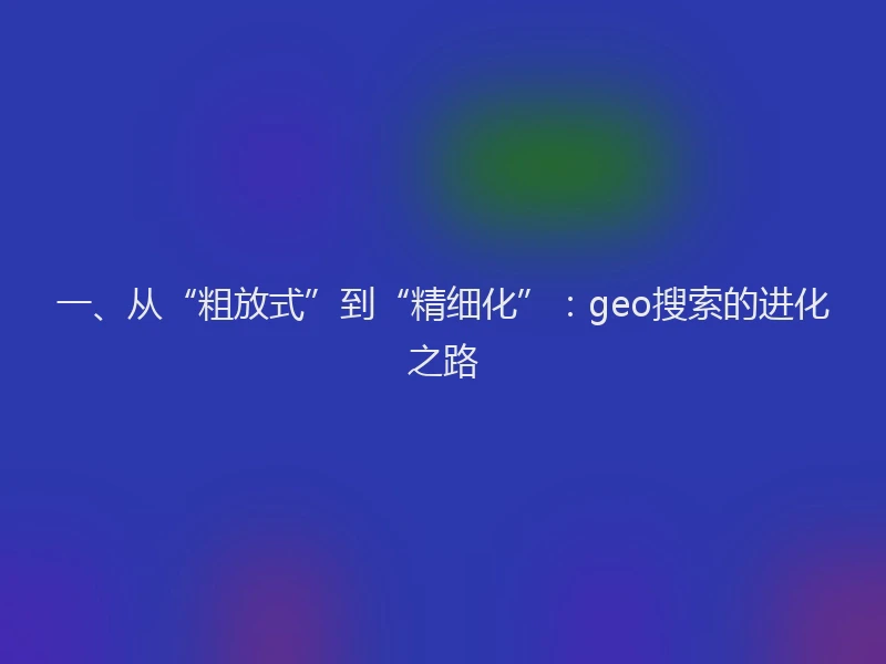 一、从“粗放式”到“精细化”：geo搜索的进化之路