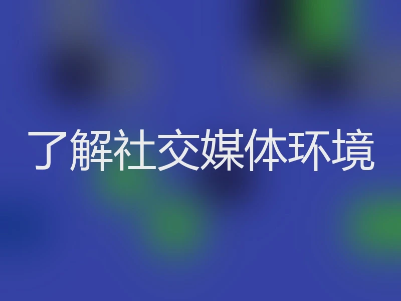 了解社交媒体环境