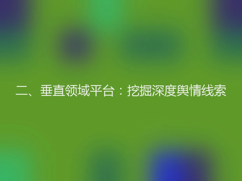 二、垂直领域平台：挖掘深度舆情线索