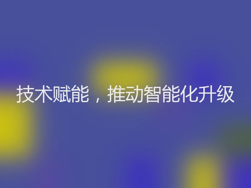 技术赋能，推动智能化升级