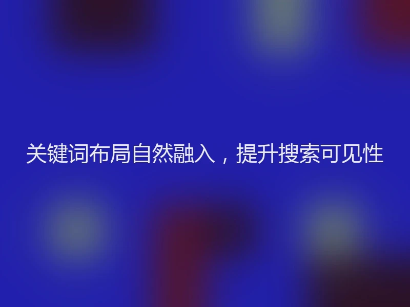 关键词布局自然融入，提升搜索可见性
