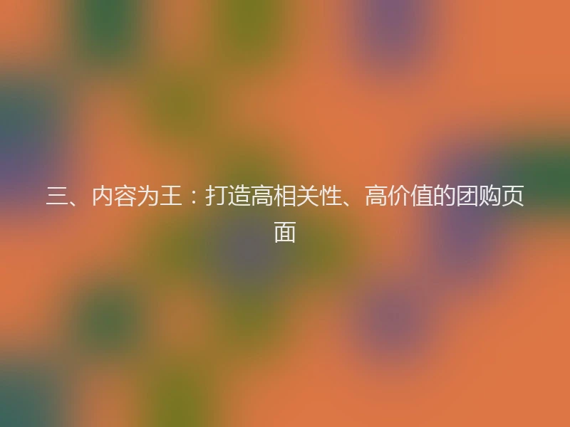 三、内容为王：打造高相关性、高价值的团购页面