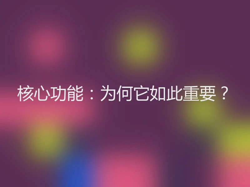 核心功能：为何它如此重要？